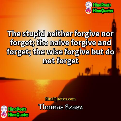 Thomas Szasz Quotes | The stupid neither forgive nor forget; the